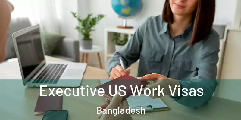 Executive US Work Visas Bangladesh